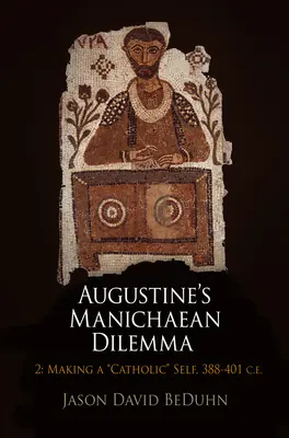 Augustinus manicheus dilemmája, 2. kötet: A katolikus én megalkotása, Kr. e. 388-401. - Augustine's Manichaean Dilemma, Volume 2: Making a Catholic Self, 388-401 C.E.