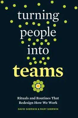 Emberekből csapatokká válás: Rituálék és rutinok, amelyek újratervezik a munkánkat - Turning People Into Teams: Rituals and Routines That Redesign How We Work