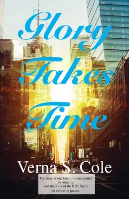 Glory Takes Time: Egy család Amerikába való bevándorlásának története, és a Szentlélek munkája az imára adott válaszként. - Glory Takes Time: The story of one family's immigration to America, and the work of the Holy Spirit in answer to prayer.