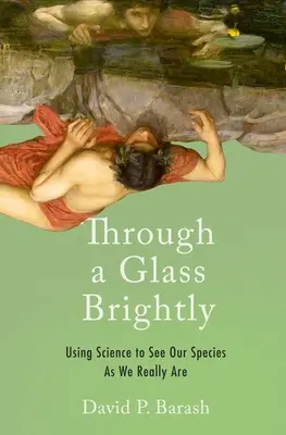 Through a Glass Brightly: A tudomány segítségével láthatjuk fajunkat olyannak, amilyenek valójában vagyunk - Through a Glass Brightly: Using Science to See Our Species as We Really Are