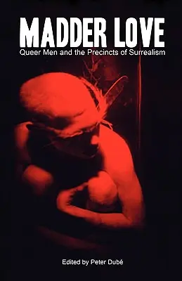 Madder Love: Queer Men and the Precincts of Surrealism (Queer férfiak és a szürrealizmus körletei) - Madder Love: Queer Men and the Precincts of Surrealism