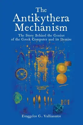 Az antiküthérai mechanizmus: A görög számítógép zsenialitása és pusztulása mögött álló történet - The Antikythera Mechanism: The Story Behind the Genius of the Greek Computer and its Demise