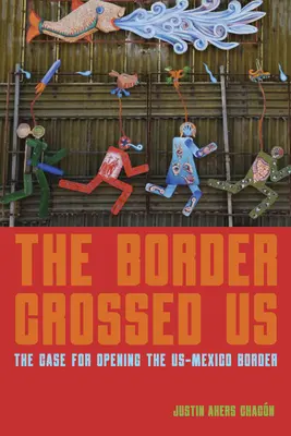 A határt átlépve minket: The Case for Opening the Us-Mexico Border (Az amerikai-mexikói határ megnyitása) - The Border Crossed Us: The Case for Opening the Us-Mexico Border