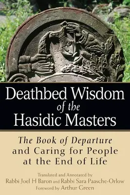 A haszid mesterek halálos ágybéli bölcsességei: A távozás könyve és az emberek gondozása az élet végén - Deathbed Wisdom of the Hasidic Masters: The Book of Departure and Caring for People at the End of Life