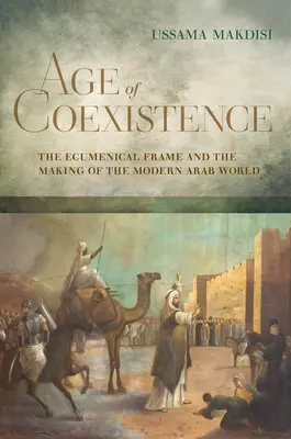 Az együttélés kora: Az ökumenikus keret és a modern arab világ kialakulása - Age of Coexistence: The Ecumenical Frame and the Making of the Modern Arab World