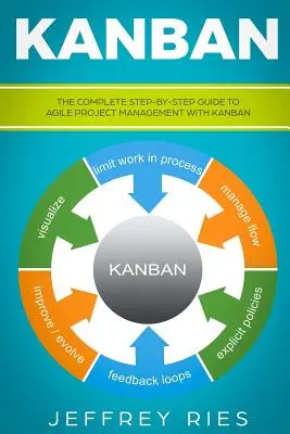 Kanban: A teljes, lépésről lépésre haladó útmutató az agilis projektmenedzsmenthez Kanban segítségével - Kanban: The Complete Step-By-Step Guide to Agile Project Management with Kanban