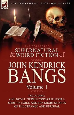 The Collected Supernatural and Weird Fiction of John Kendrick Bangs: 1. kötet - beleértve egy regényt: „Toppleton ügyfele vagy egy száműzött szellem” és tíz regényt. - The Collected Supernatural and Weird Fiction of John Kendrick Bangs: Volume 1-Including One Novel 'Toppleton's Client or a Spirit in Exile' and Ten Sh