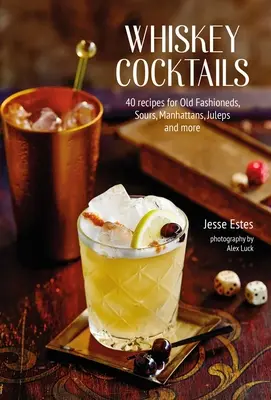 Whisky koktélok: 40 recept Old Fashionedekhez, Sour-okhoz, Manhattanokhoz, Juleps-okhoz és még többhez - Whiskey Cocktails: 40 Recipes for Old Fashioneds, Sours, Manhattans, Juleps and More