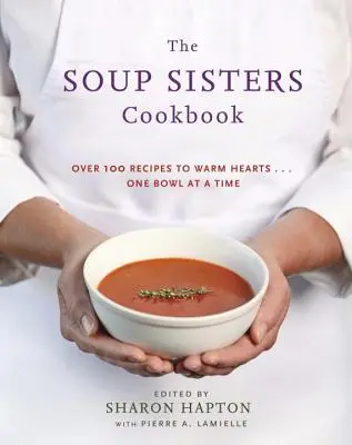 A leveses nővérek szakácskönyve: 100 egyszerű recept a szívek felmelegítésére ... One Bowl at a Time - The Soup Sisters Cookbook: 100 Simple Recipes to Warm Hearts . . . One Bowl at a Time