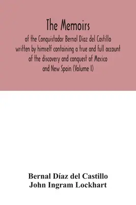 Bernal Diaz del Castillo hódító saját maga által írt emlékiratai, amelyek Mexikó felfedezésének és meghódításának igaz és teljes beszámolóját tartalmazzák. - The Memoirs, of the Conquistador Bernal Diaz del Castillo written by himself containing a true and full account of the discovery and conquest of Mexic