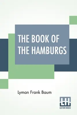 A hamburgiak könyve: Rövid értekezés a különböző hamburgi fajták párosításáról, neveléséről és tartásáról. - The Book Of The Hamburgs: A Brief Treatise Upon The Mating, Rearing And Management Of The Different Varieties Of Hamburgs.