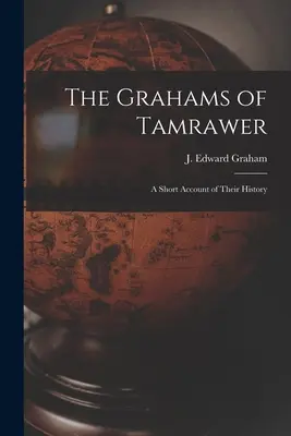 The Grahams of Tamrawer: a Short Account of Their History (Graham J. Edward (James Edward))