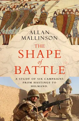 A csata alakja - Hat hadjárat Hastingtől Helmandig - Shape of Battle - Six Campaigns from Hastings to Helmand