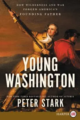 Young Washington: Hogyan kovácsolta a vadon és a háború Amerika alapító atyját - Young Washington: How Wilderness and War Forged America's Founding Father