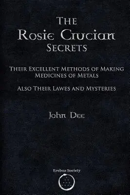 A Rózsika cirkuszos titkai: Kiváló módszereik a fémekből való gyógyszerkészítésre, valamint törvényeik és rejtélyeik - The Rosie Crucian Secrets: Their Excellent Methods of Making Medicines of Metals Also Their Lawes and Mysteries