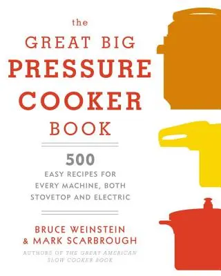 A Nagy Nagy Sütőkönyv: 500 könnyű recept minden géphez, tűzhelyre és elektromosra egyaránt: A Cookbook - The Great Big Pressure Cooker Book: 500 Easy Recipes for Every Machine, Both Stovetop and Electric: A Cookbook