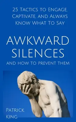 Kínos hallgatások és hogyan előzze meg őket: 25 taktika, hogy lekössön, magával ragadjon, és mindig tudja, mit kell mondania - Awkward Silences and How to Prevent Them: 25 Tactics to Engage, Captivate, and Always Know What To Say