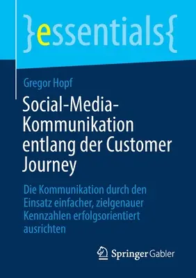 Social-Media-Kommunikation Entlang Der Customer Journey: Die Kommunikation Durch Den Einsatz Einfacher, Zielgenauer Kennzahlen Erfolgsorientiert Ausri