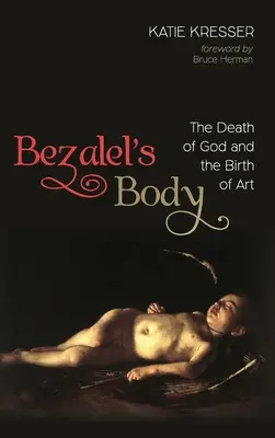 Bezalel teste: Isten halála és a művészet születése - Bezalel's Body: The Death of God and the Birth of Art