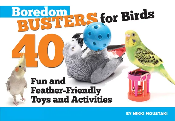 Unaloműzők madaraknak: 40 szórakoztató és tollbarát játék és kaland - Boredom Busters for Birds: 40 Fun and Feather-Friendly Toys and Adventures