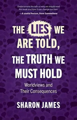 Hazugságokat mondanak nekünk, az igazságot meg kell tartanunk: Világnézetek és következményeik - Lies We Are Told, the Truth We Must Hold: Worldviews and Their Consequences