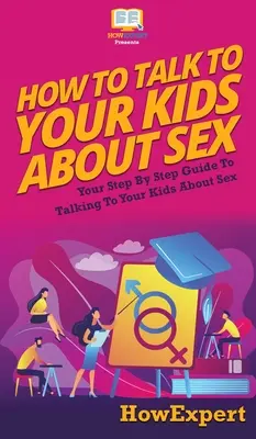 Hogyan beszélj a gyerekeiddel a szexről: A lépésről lépésre útmutató, hogyan beszélj a gyerekeiddel a szexről - How to Talk to Your Kids About Sex: Your Step By Step Guide to Talking to Your Kids About Sex