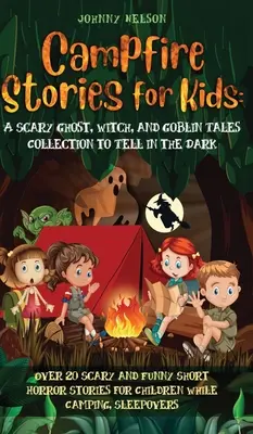 Tábortüzes történetek gyerekeknek: Több mint 20 ijesztő és vicces rövid horrortörténet gyerekeknek kempingezés közben vagy pizsamapartikra - Campfire Stories for Kids: Over 20 Scary and Funny Short Horror Stories for Children While Camping or for Sleepovers