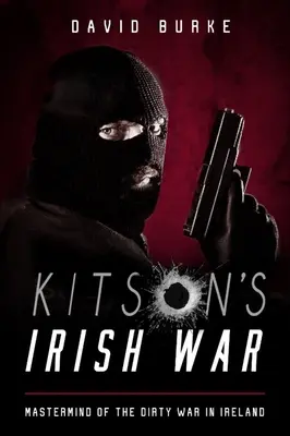 Kitson ír háborúja - Az írországi piszkos háború kitervelői - Kitson's Irish War - Mastermind of the Dirty War in Ireland