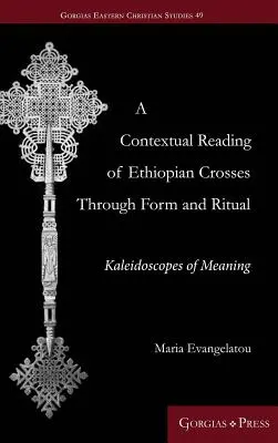 Az etióp keresztek kontextuális olvasata a formán és a rituálén keresztül: a jelentés kaleidoszkópjai - A Contextual Reading of Ethiopian Crosses through Form and Ritual: Kaleidoscopes of Meaning