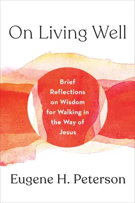 On Living Well (A jó életről): Rövid elmélkedések a bölcsességről a Jézus útján való járáshoz - On Living Well: Brief Reflections on Wisdom for Walking in the Way of Jesus