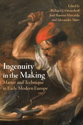 Leleményesség az alkotásban: Matter and Technique in Early Modern Europe (Anyag és technika a kora újkori Európában) - Ingenuity in the Making: Matter and Technique in Early Modern Europe