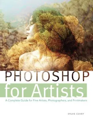 Photoshop művészeknek: Teljes körű útmutató képzőművészeknek, fotósoknak és grafikusoknak - Photoshop for Artists: A Complete Guide for Fine Artists, Photographers, and Printmakers