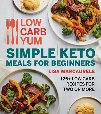 Low Carb Yum Egyszerű Keto ételek kezdőknek: 125+ Low Carb recept két vagy több személyre - Low Carb Yum Simple Keto Meals for Beginners: 125+ Low Carb Recipes for Two or More