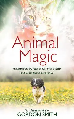 Állati mágia: Háziállataink intuíciójának és irántunk érzett feltétel nélküli szeretetének rendkívüli bizonyítékai - Animal Magic: The Extraordinary Proof of Our Pets' Intuition and Unconditional Love for Us