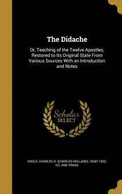 A Didache: Vagy a tizenkét apostol tanítása, eredeti állapotában helyreállítva különböző forrásokból, bevezetéssel és jegyzetekkel. - The Didache: Or, Teaching of the Twelve Apostles, Restored to Its Original State From Various Sources With an Introduction and Note