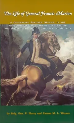 Francis Marion tábornok élete: A híres partizán tiszt a függetlenségi háborúban, a britek és a toryk ellen Dél-Karolinában és Georgesban. - The Life of General Francis Marion: A Celebrated Partisan Officer, in the Revolutionary War, Against the British and Tories in South Carolina and Geor