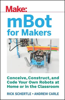 Mbot döntéshozóknak: Elképzelni, megépíteni és kódolni saját robotjait otthon vagy az osztályteremben - Mbot for Makers: Conceive, Construct, and Code Your Own Robots at Home or in the Classroom