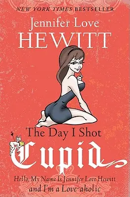 A nap, amikor lelőttem Ámort: Helló, a nevem Jennifer Love Hewitt és szerelemmániás vagyok - The Day I Shot Cupid: Hello, My Name Is Jennifer Love Hewitt and I'm a Love-aholic