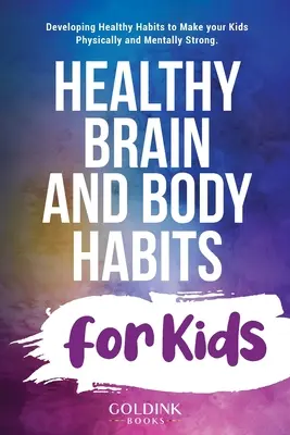 Egészséges agyi és testi szokások gyerekeknek: Egészséges szokások kialakítása, hogy a gyerekek fizikailag és szellemileg erősek legyenek - Healthy Brain and Body Habits for Kids: Developing Healthy Habits to Make Your Kids Physically and Mentally Strong