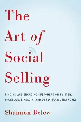 A társas eladás művészete: Ügyfelek megtalálása és megnyerése a Twitteren, Facebookon, LinkedIn-en és más közösségi hálózatokon - The Art of Social Selling: Finding and Engaging Customers on Twitter, Facebook, LinkedIn, and Other Social Networks