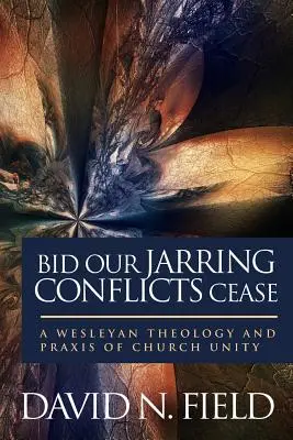 Hagyjuk abba a rázós konfliktusainkat: Az egyház egységének wesleyi teológiája és gyakorlata - Bid Our Jarring Conflicts Cease: A Wesleyan Theology and Praxis of Church Unity