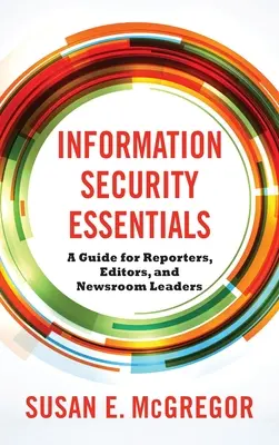 Information Security Essentials: Útmutató újságírók, szerkesztők és szerkesztőségvezetők számára - Information Security Essentials: A Guide for Reporters, Editors, and Newsroom Leaders