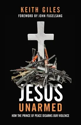 Jézus fegyvertelenül: Hogyan fegyverezi le erőszakosságunkat a Béke Fejedelme? - Jesus Unarmed: How the Prince of Peace Disarms Our Violence