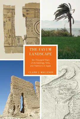 A fayumi táj: Tízezer év régészete, szövegei és hagyományai Egyiptomban - The Fayum Landscape: Ten Thousand Years of Archaeology, Texts, and Traditions in Egypt