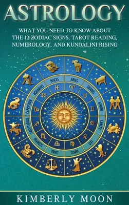 Asztrológia: Amit a 12 állatövi jegyről, a tarot olvasásról, a numerológiáról és a Kundalini Risingról tudnod kell. - Astrology: What You Need to Know About the 12 Zodiac Signs, Tarot Reading, Numerology, and Kundalini Rising