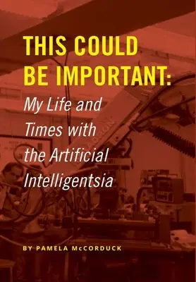 Ez fontos lehet: Életem és korom a mesterséges intelligenciával - This Could Be Important: My Life and Times with the Artificial Intelligentsia