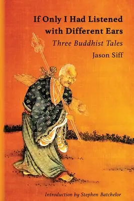 Ha csak más füllel hallgattam volna: Három buddhista történet - If Only I Had Listened with Different Ears: Three Buddhist Tales