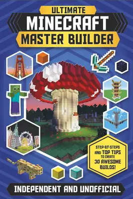 A végső Minecraft mesterépítő (Független és nem hivatalos): Lépésről lépésre és top tippek 30 félelmetes építmény létrehozásához! - The Ultimate Minecraft Master Builder (Independent & Unofficial): Step-By-Steps and Top Tips to Create 30 Awesome Builds!