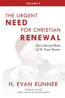 H. Evan Runner összegyűjtött művei, 4. kötet: A keresztény megújulás sürgős szükségessége - The Collected Works of H. Evan Runner, Vol. 4: The Urgent Need for Christian Renewal