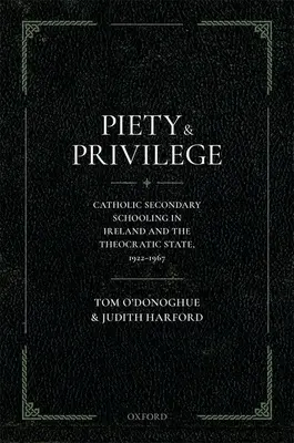 Kegyesség és kiváltság: A katolikus középiskolai oktatás Írországban és a teokratikus állam, 1922-1967 - Piety and Privilege: Catholic Secondary Schooling in Ireland and the Theocratic State, 1922-1967